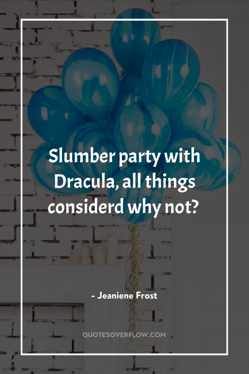 Slumber party with Dracula, all things considerd why not? 