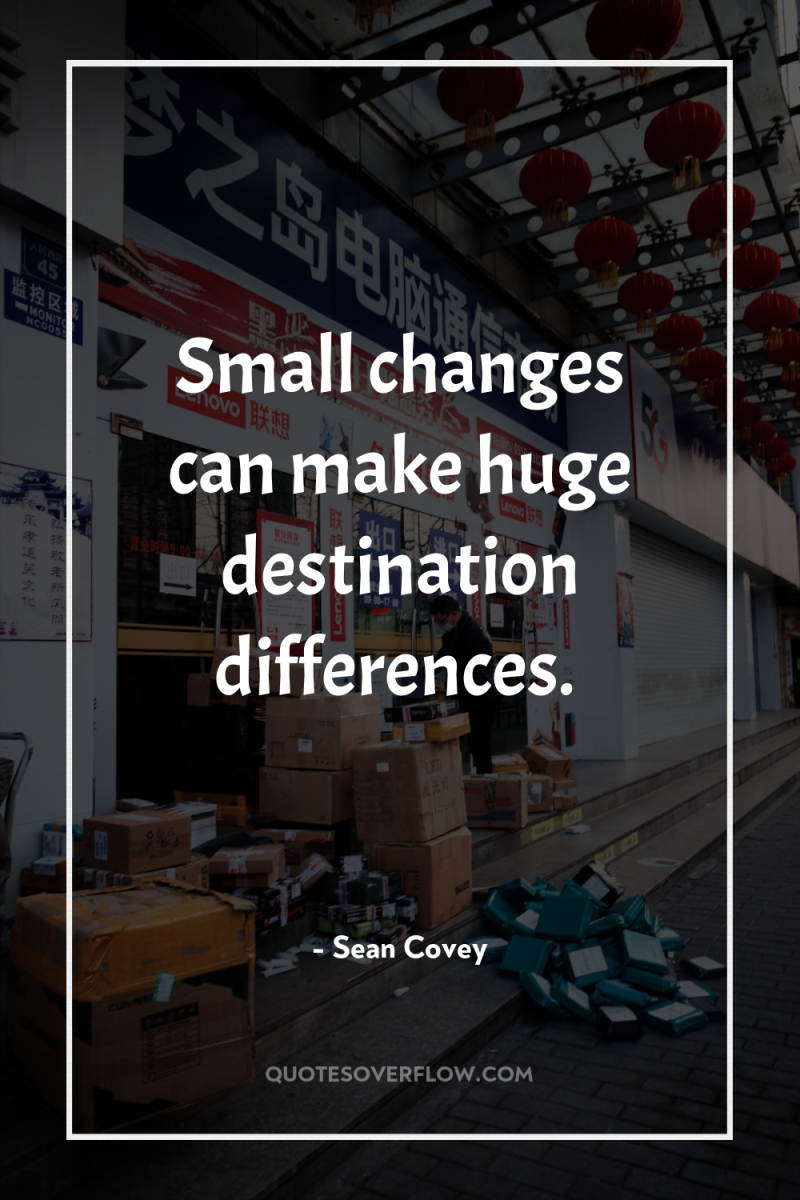 Small changes can make huge destination differences. 