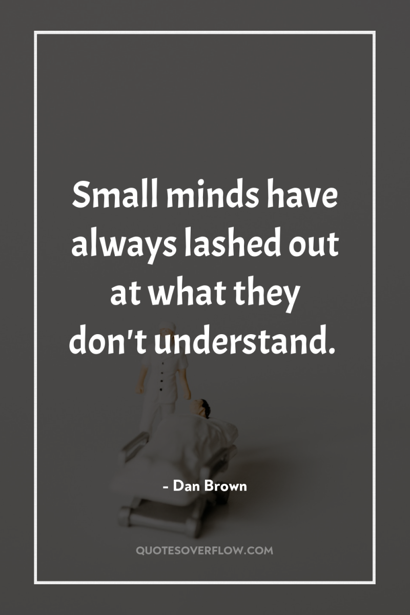 Small minds have always lashed out at what they don't...