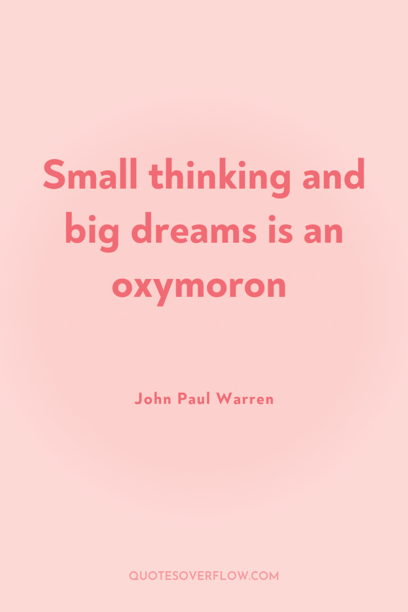 Small thinking and big dreams is an oxymoron 