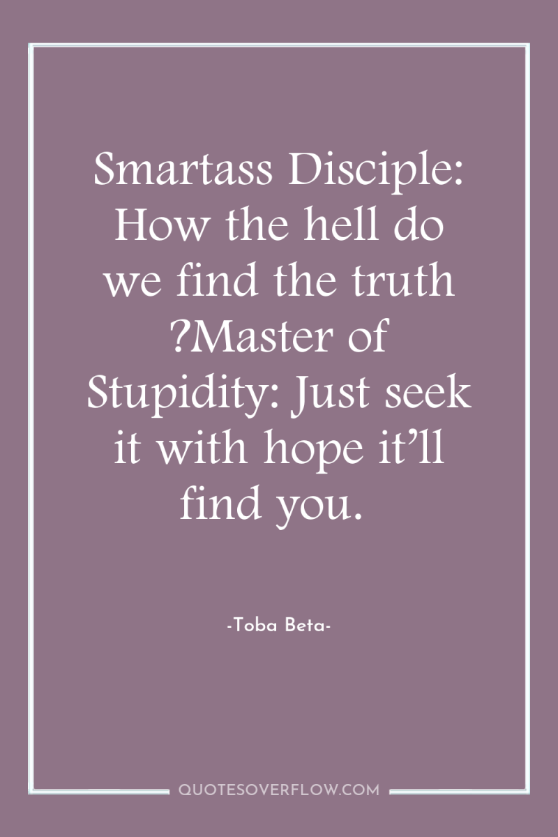 Smartass Disciple: How the hell do we find the truth...