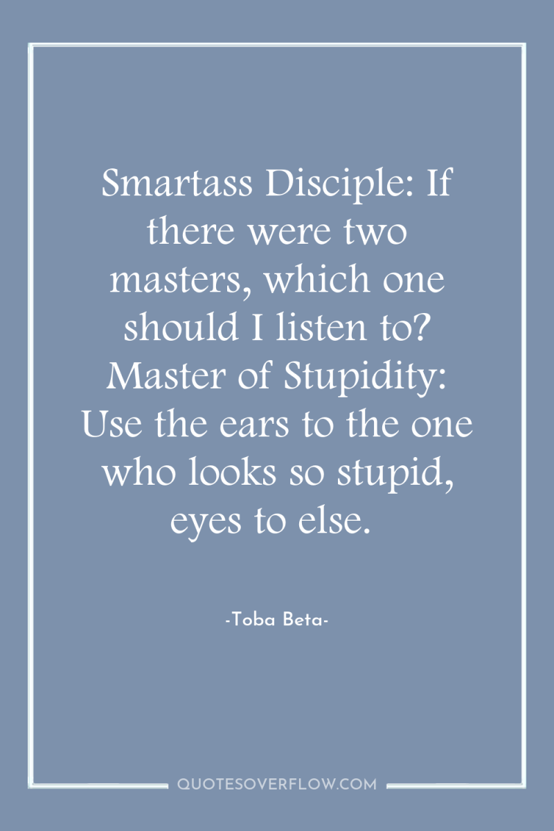 Smartass Disciple: If there were two masters, which one should...