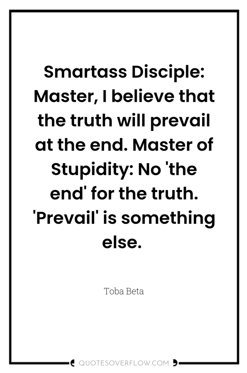 Smartass Disciple: Master, I believe that the truth will prevail...