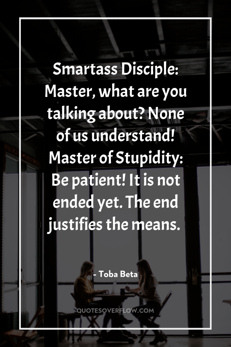 Smartass Disciple: Master, what are you talking about? None of...
