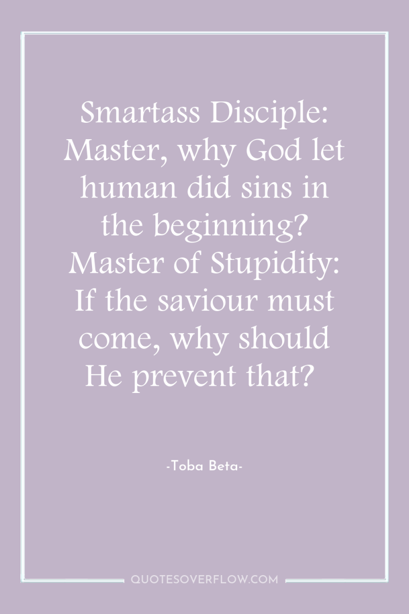 Smartass Disciple: Master, why God let human did sins in...