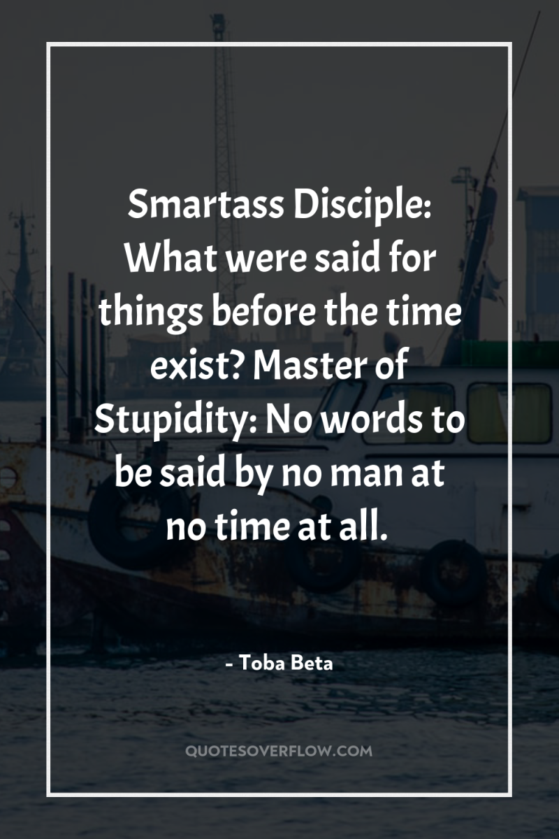 Smartass Disciple: What were said for things before the time...