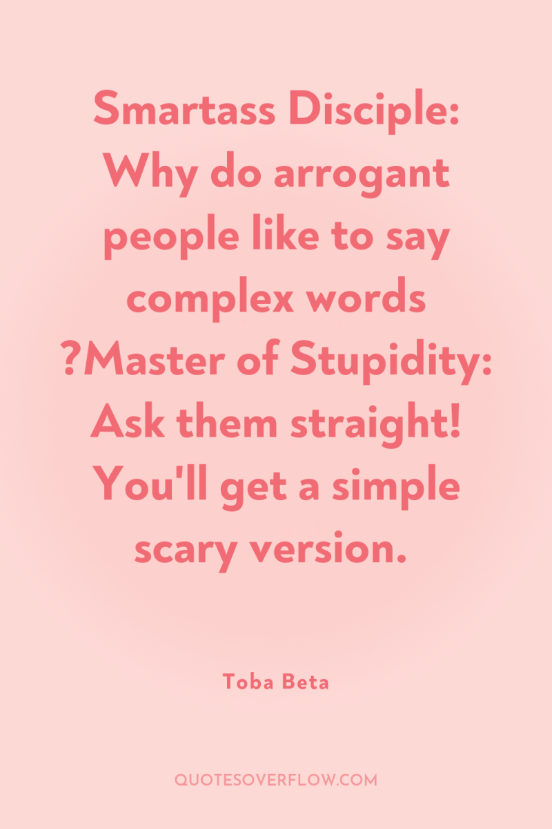 Smartass Disciple: Why do arrogant people like to say complex...
