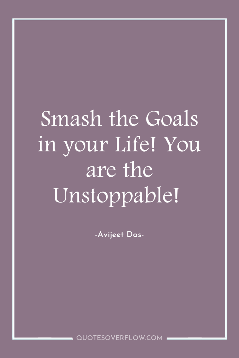 Smash the Goals in your Life! You are the Unstoppable! 