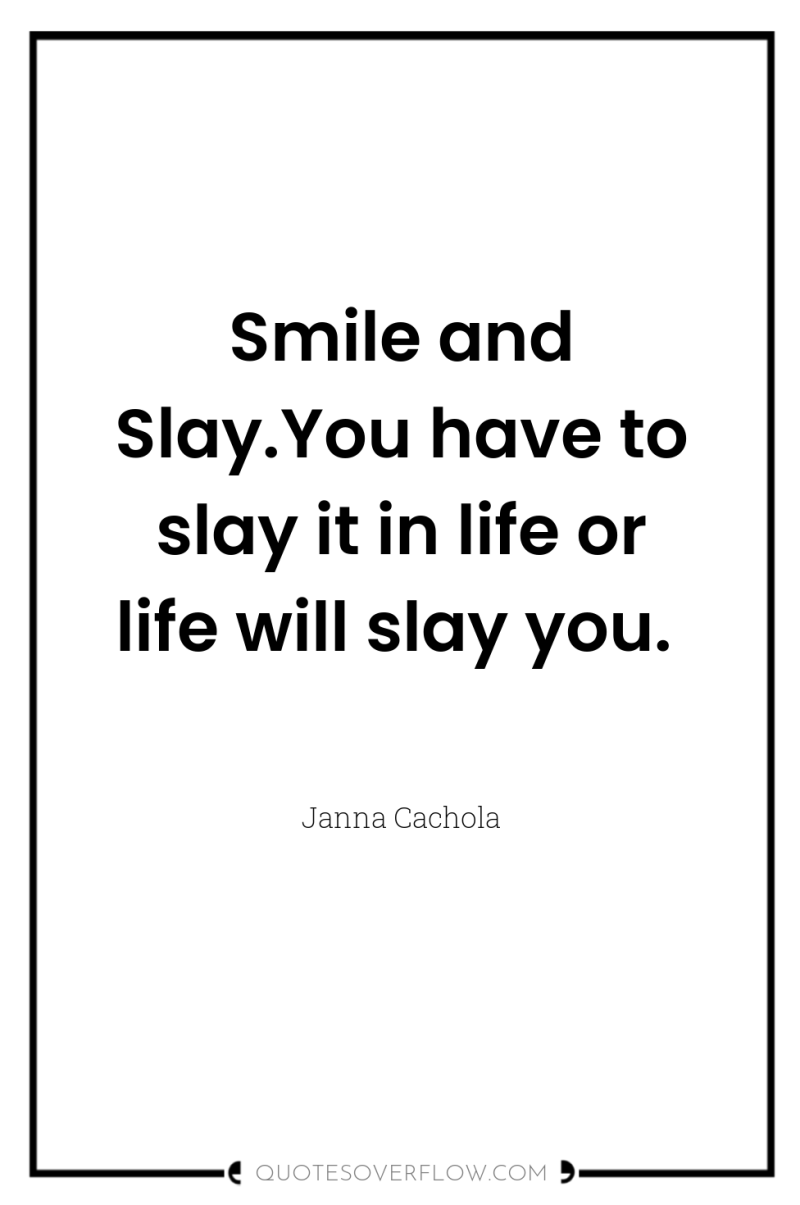 Smile and Slay.You have to slay it in life or...