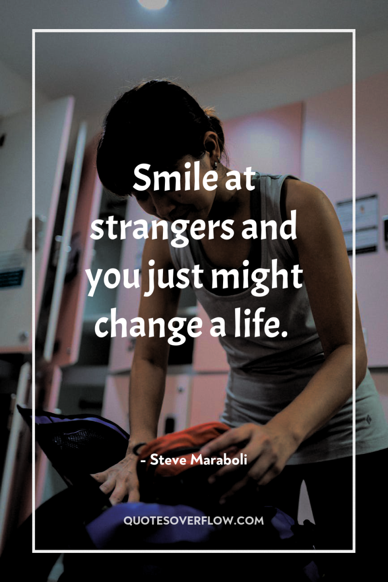Smile at strangers and you just might change a life. 