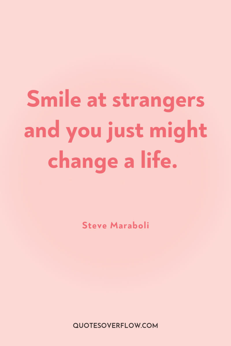 Smile at strangers and you just might change a life. 
