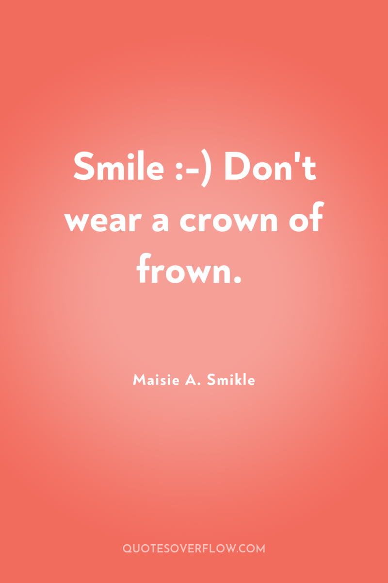 Smile :-) Don't wear a crown of frown. 