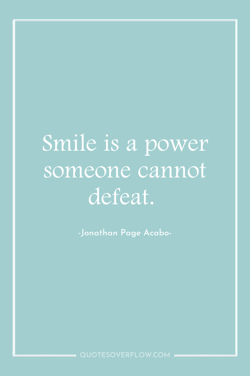 Smile is a power someone cannot defeat. 