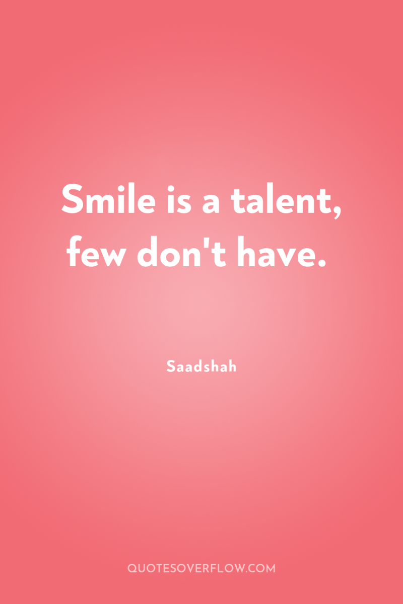 Smile is a talent, few don't have. 