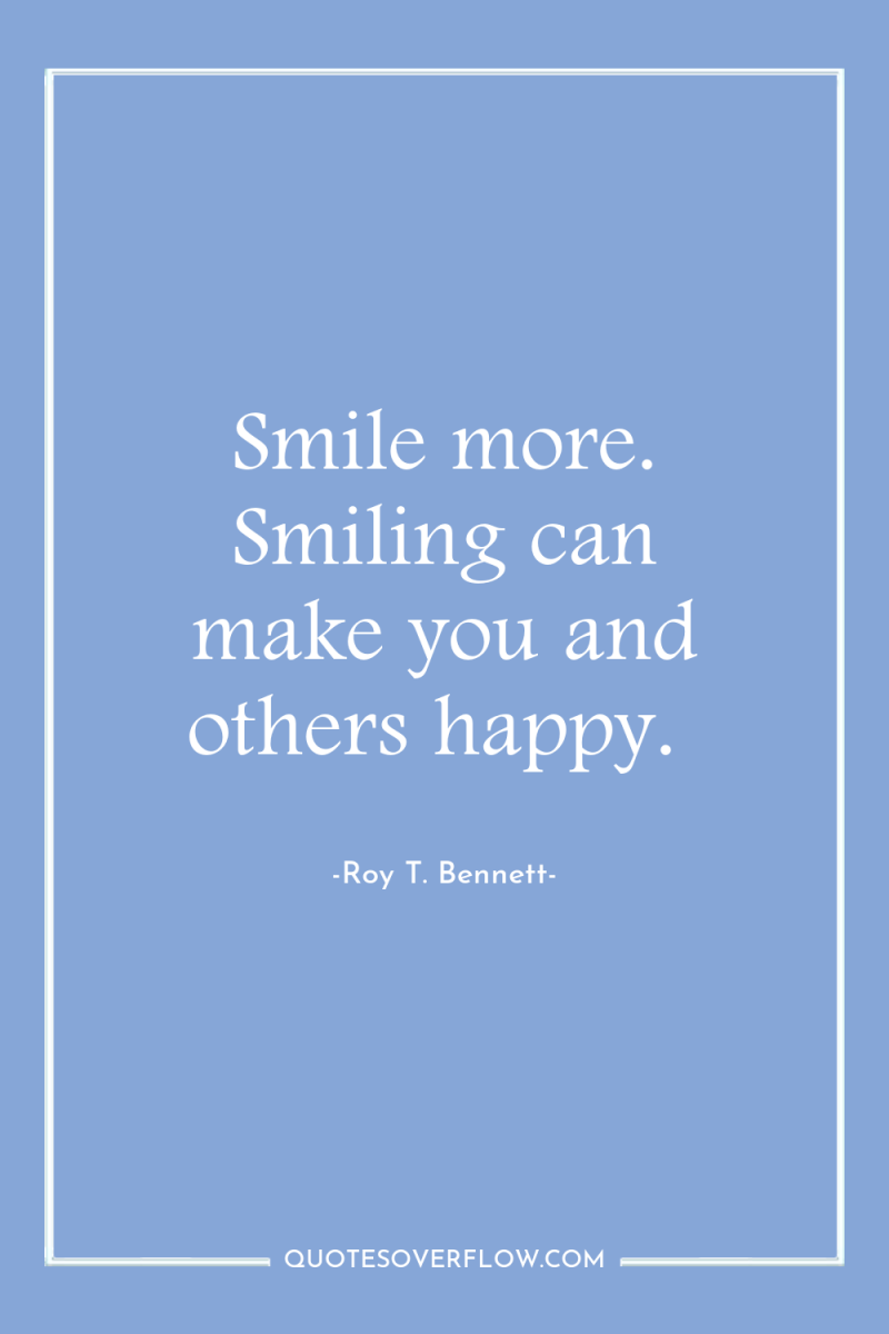 Smile more. Smiling can make you and others happy. 