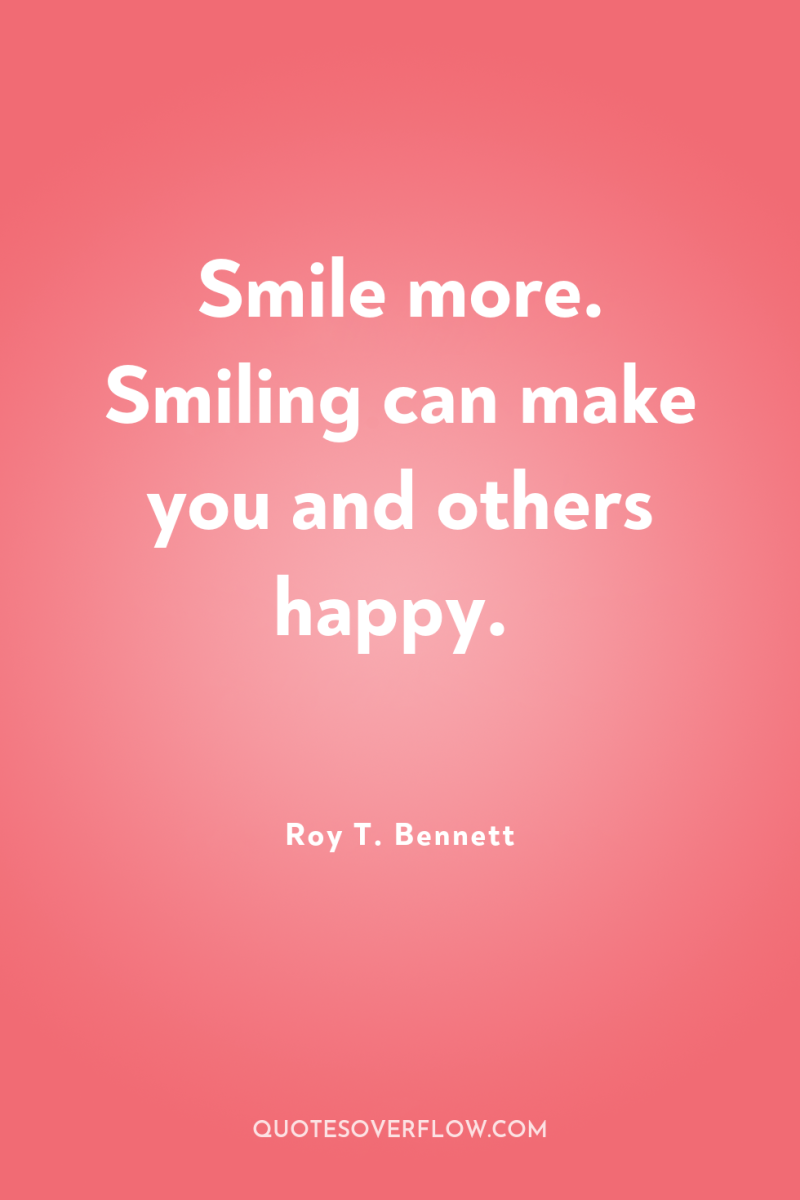 Smile more. Smiling can make you and others happy. 