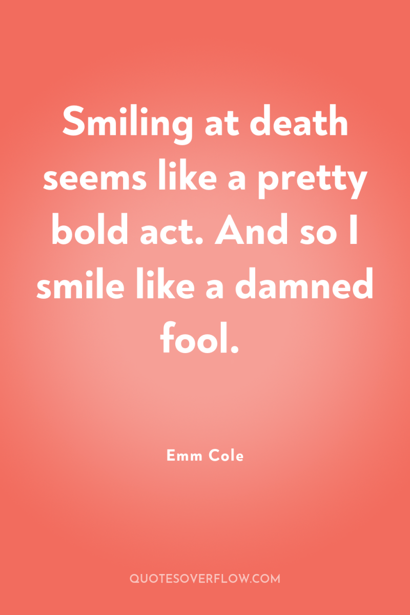 Smiling at death seems like a pretty bold act. And...