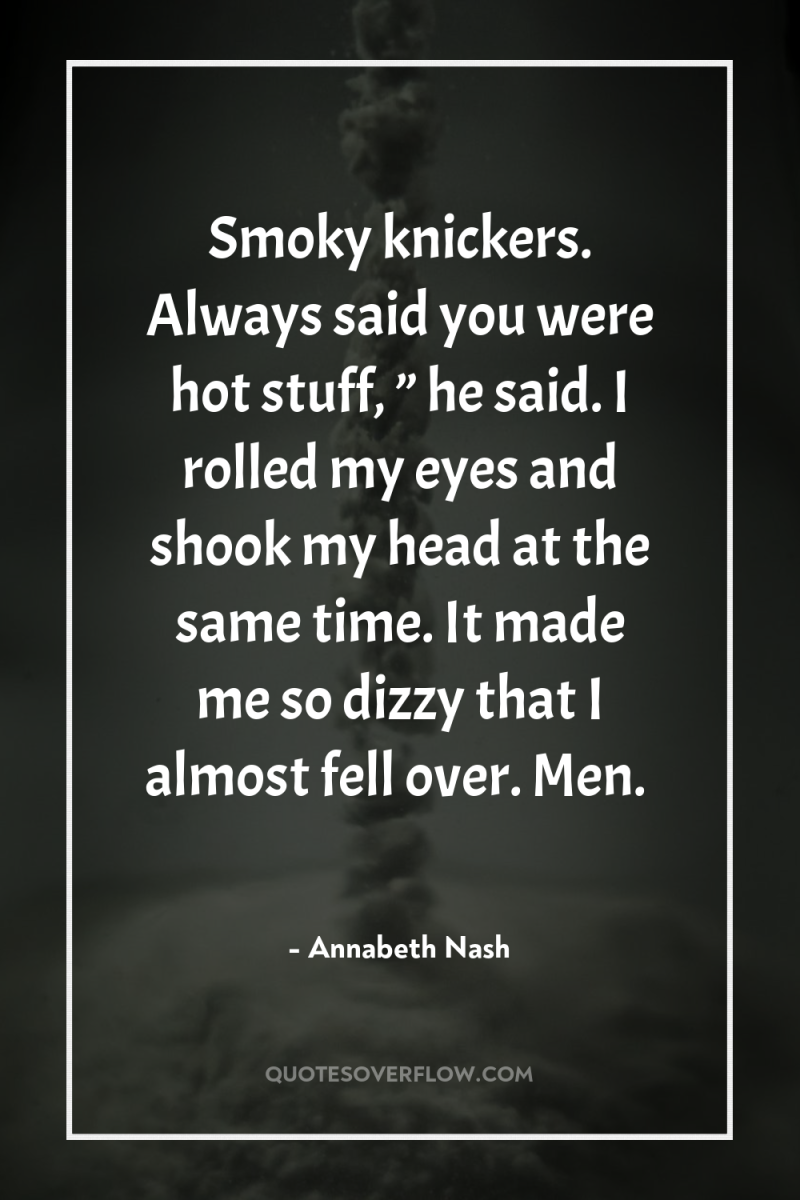 Smoky knickers. Always said you were hot stuff, ” he...