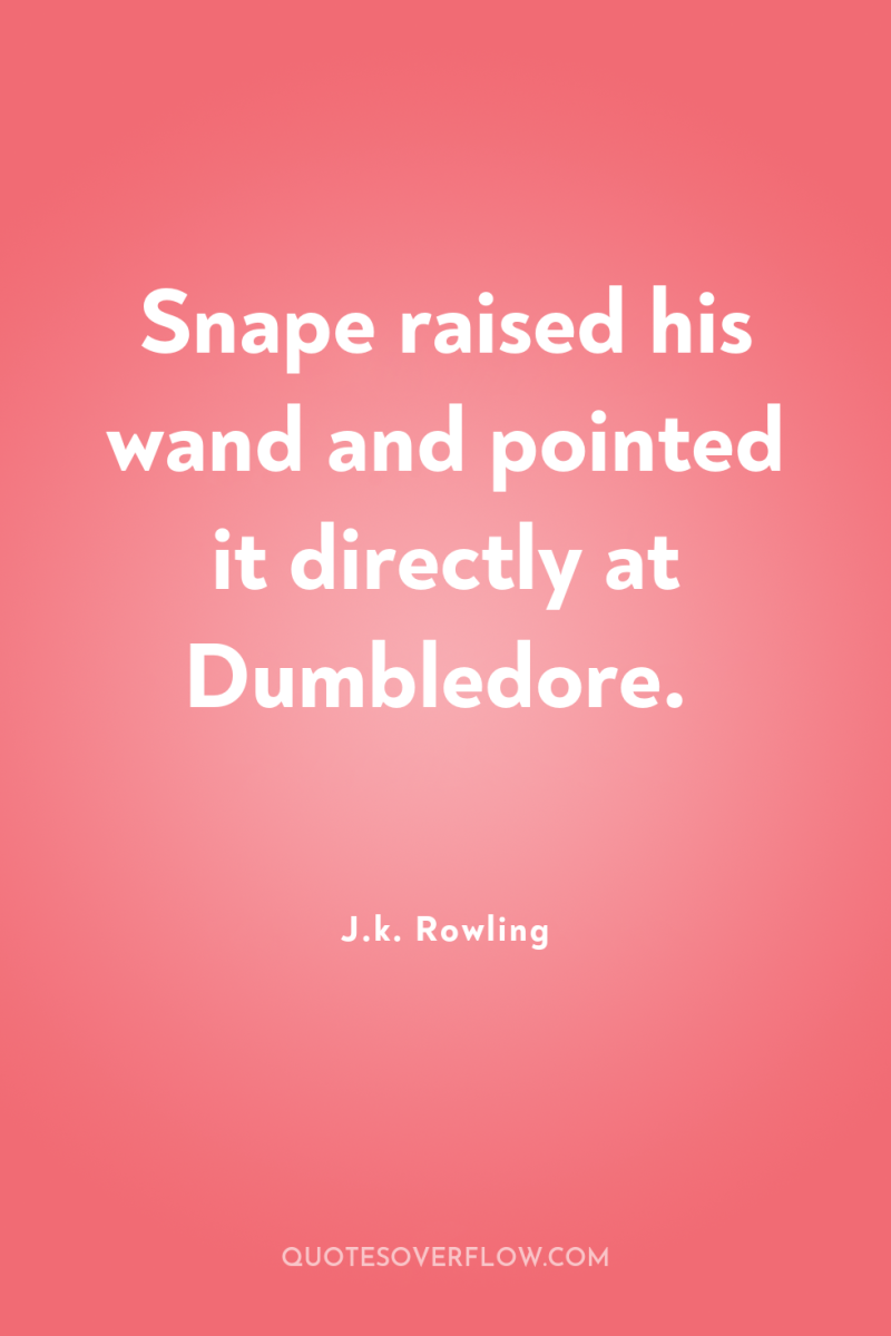 Snape raised his wand and pointed it directly at Dumbledore. 