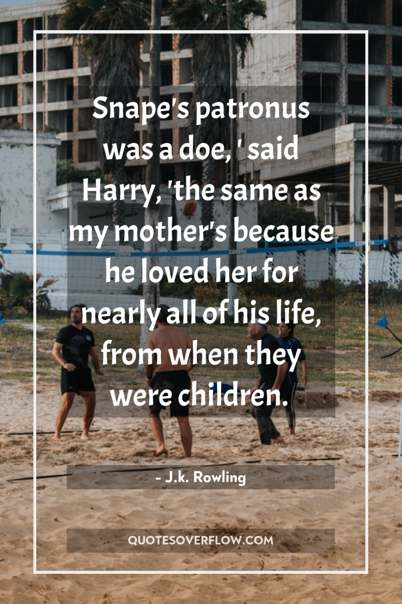 Snape's patronus was a doe, ' said Harry, 'the same...