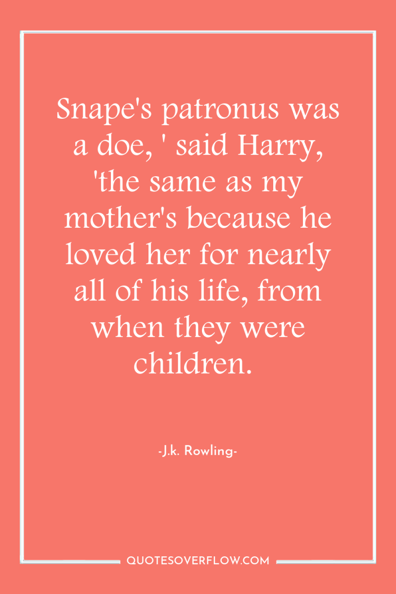 Snape's patronus was a doe, ' said Harry, 'the same...