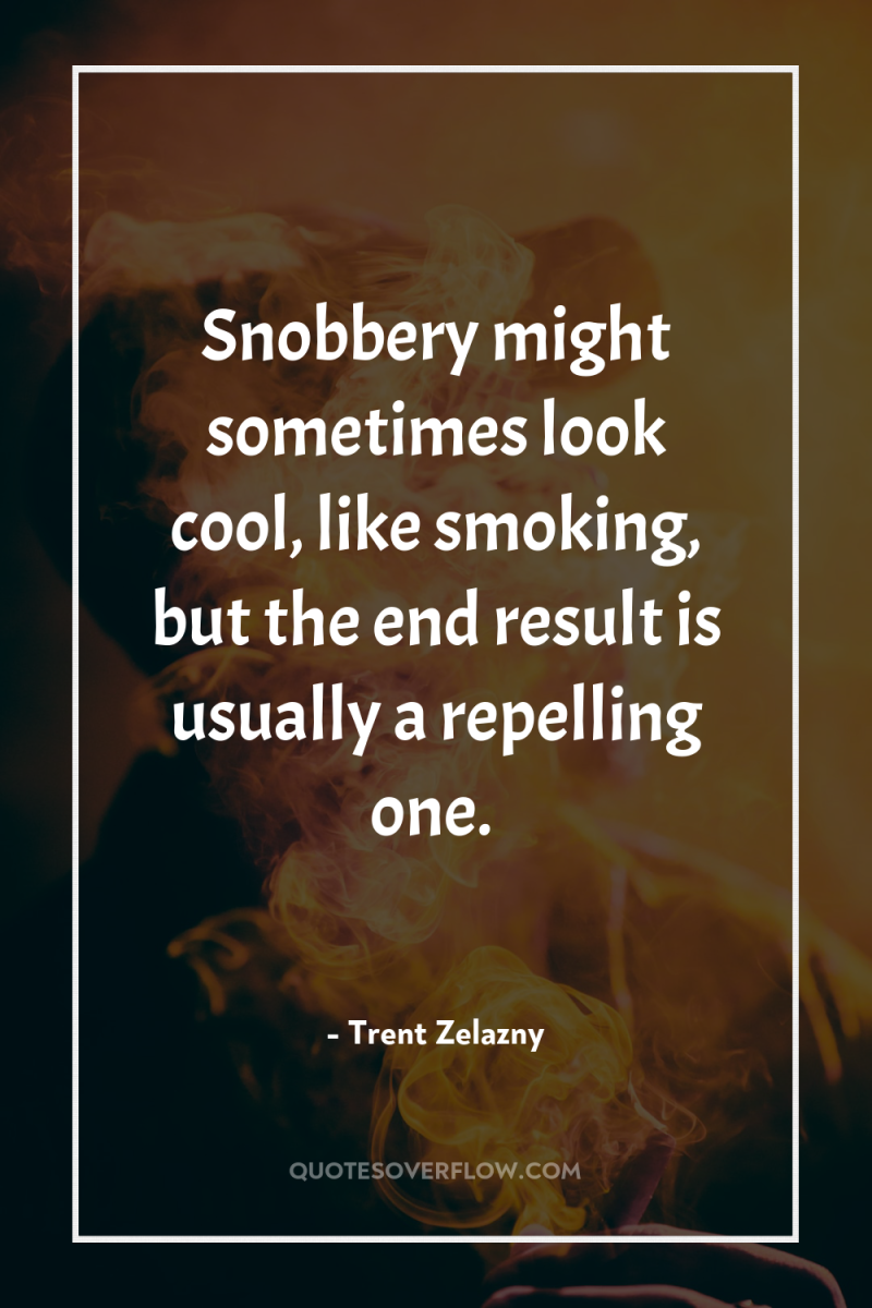 Snobbery might sometimes look cool, like smoking, but the end...