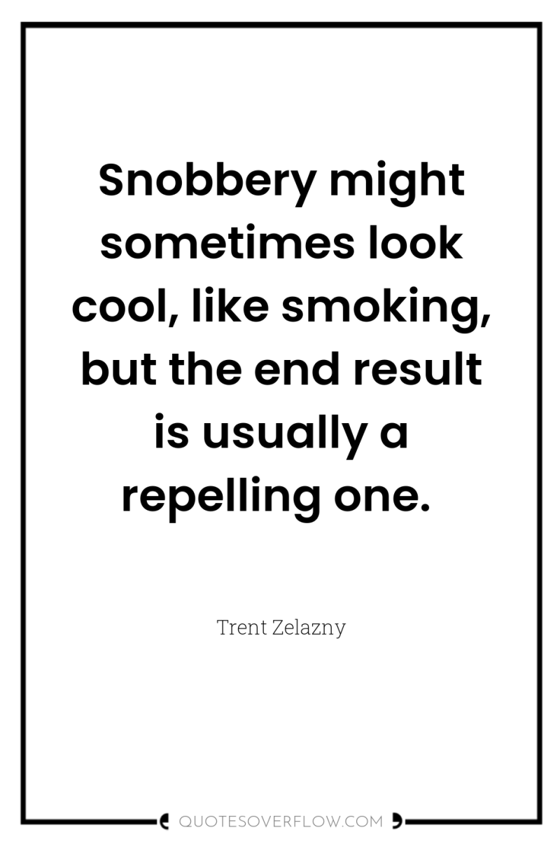 Snobbery might sometimes look cool, like smoking, but the end...