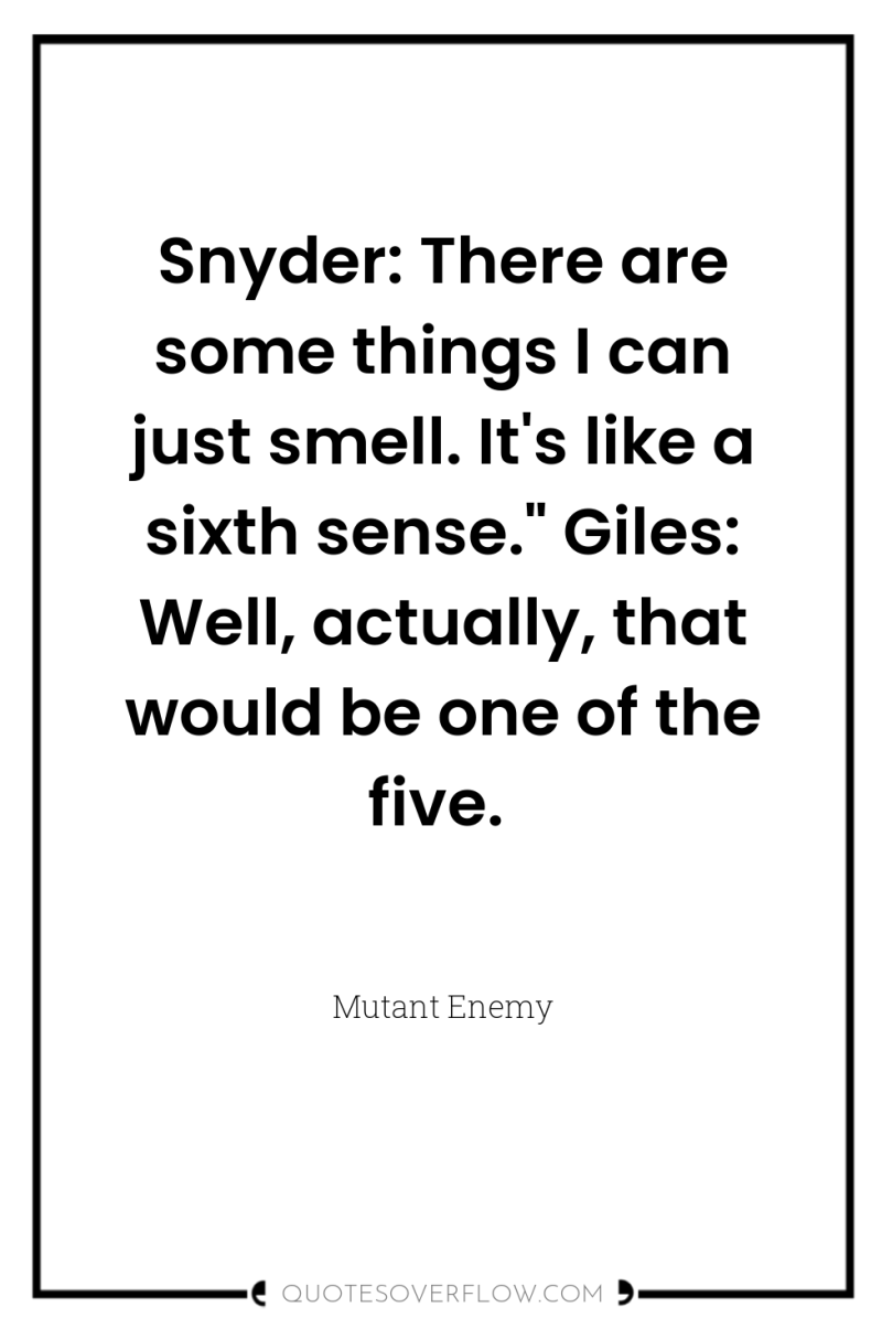 Snyder: There are some things I can just smell. It's...