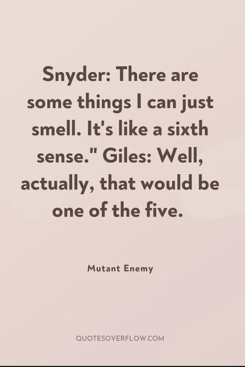 Snyder: There are some things I can just smell. It's...