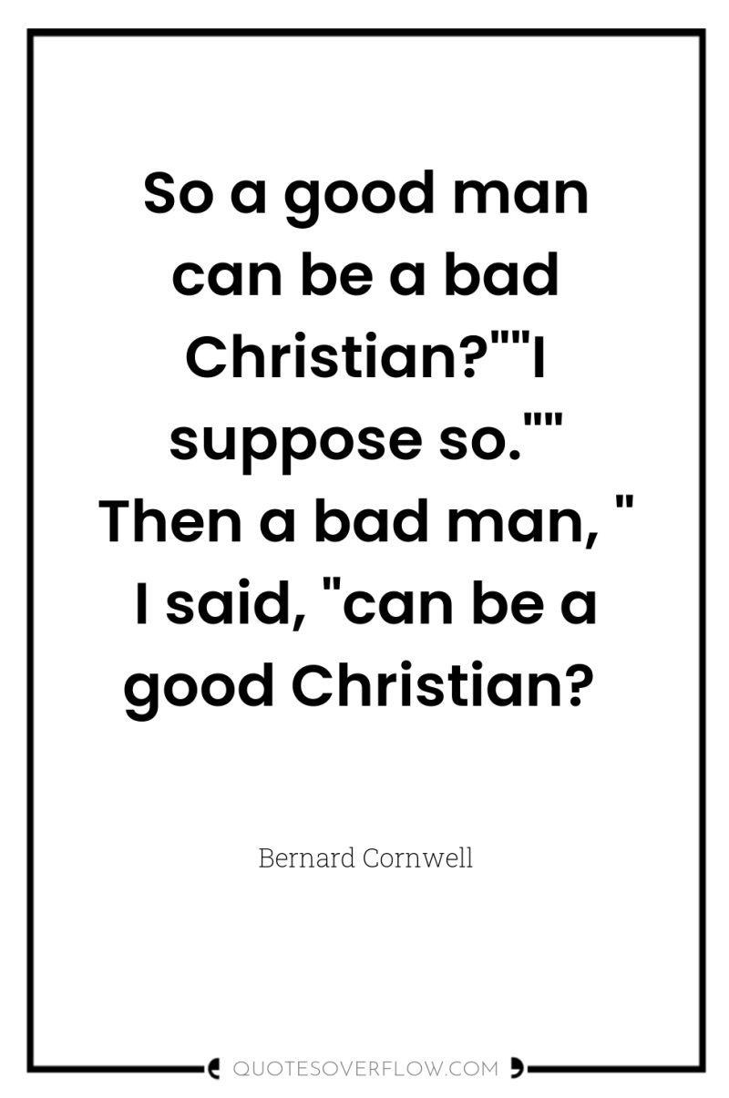 So a good man can be a bad Christian?