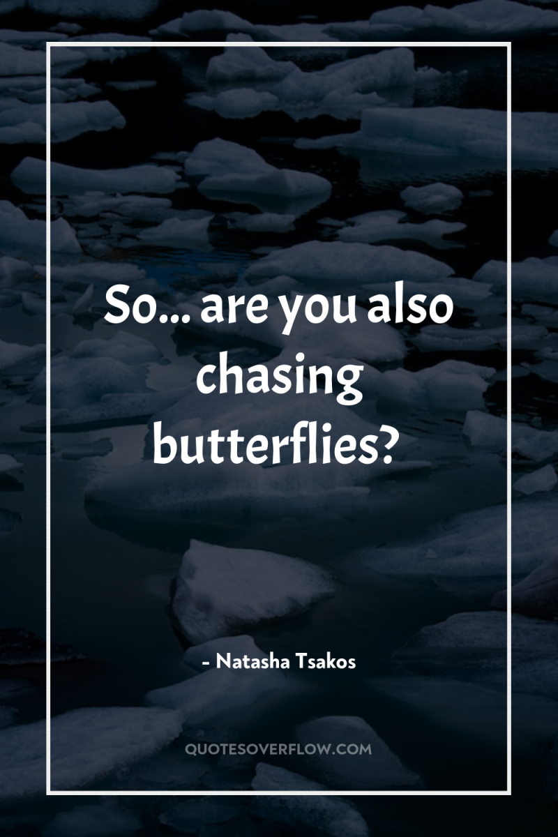 So... are you also chasing butterflies? 