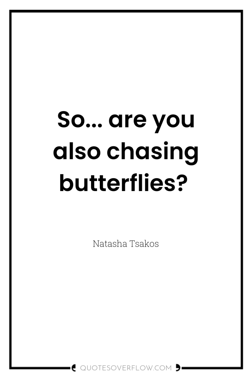 So... are you also chasing butterflies? 