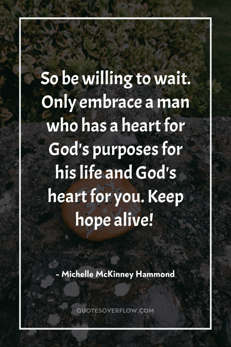 So be willing to wait. Only embrace a man who...