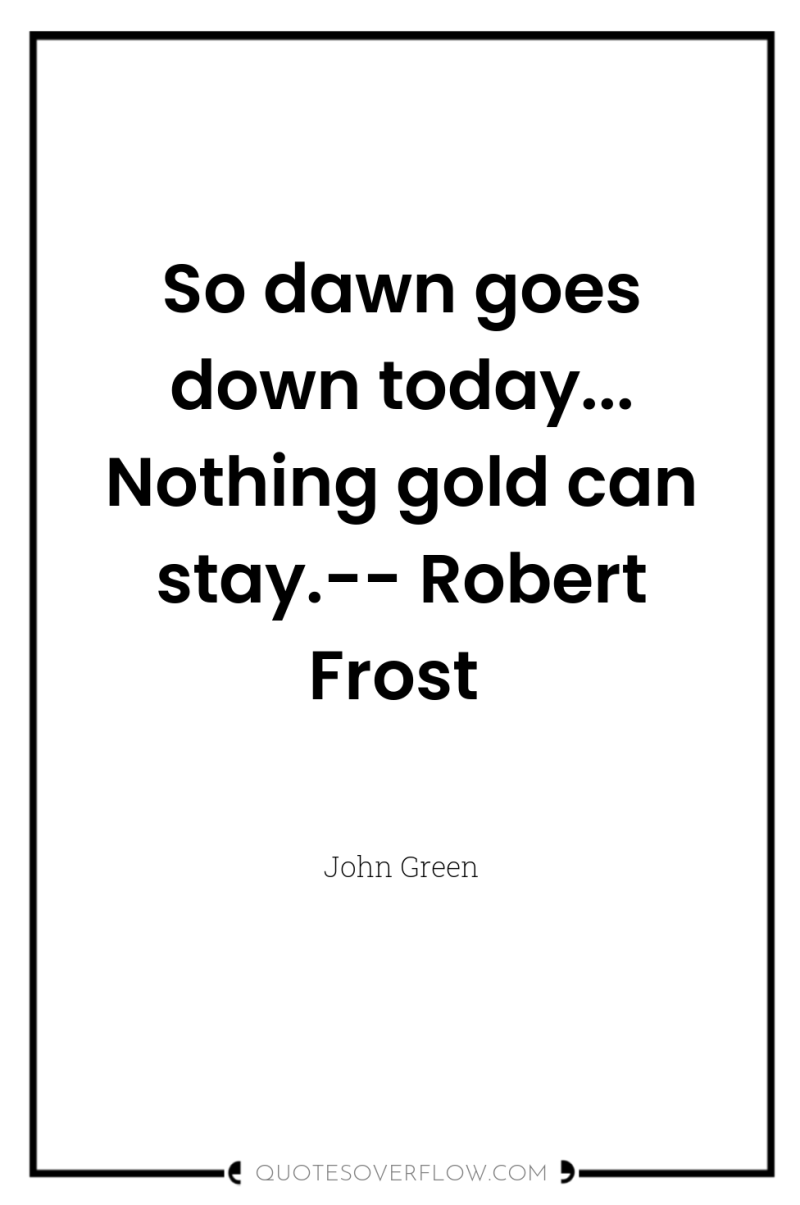 So dawn goes down today... Nothing gold can stay.-- Robert...