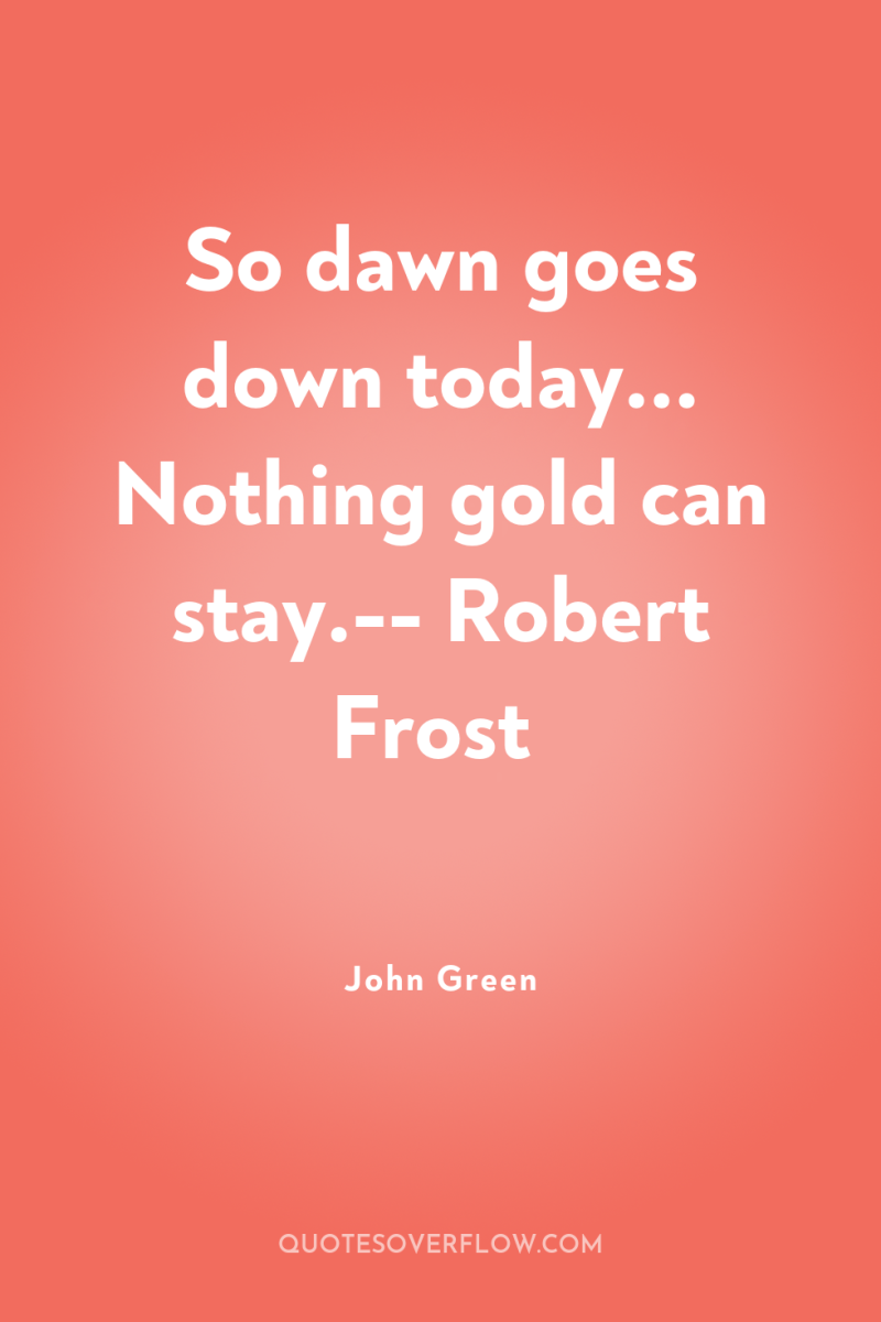 So dawn goes down today... Nothing gold can stay.-- Robert...