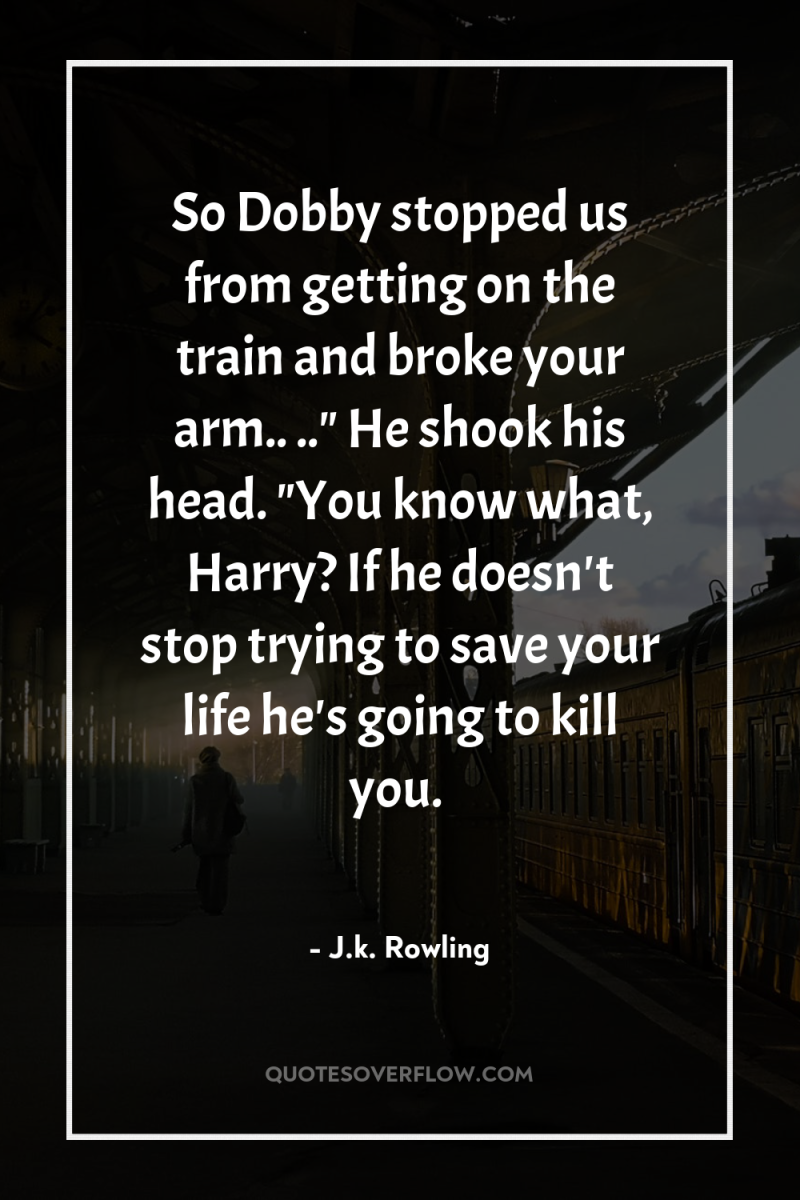 So Dobby stopped us from getting on the train and...