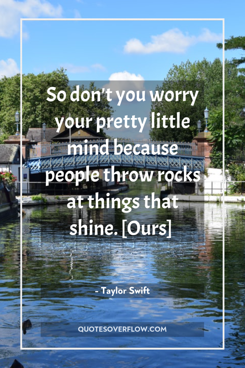 So don't you worry your pretty little mind because people...