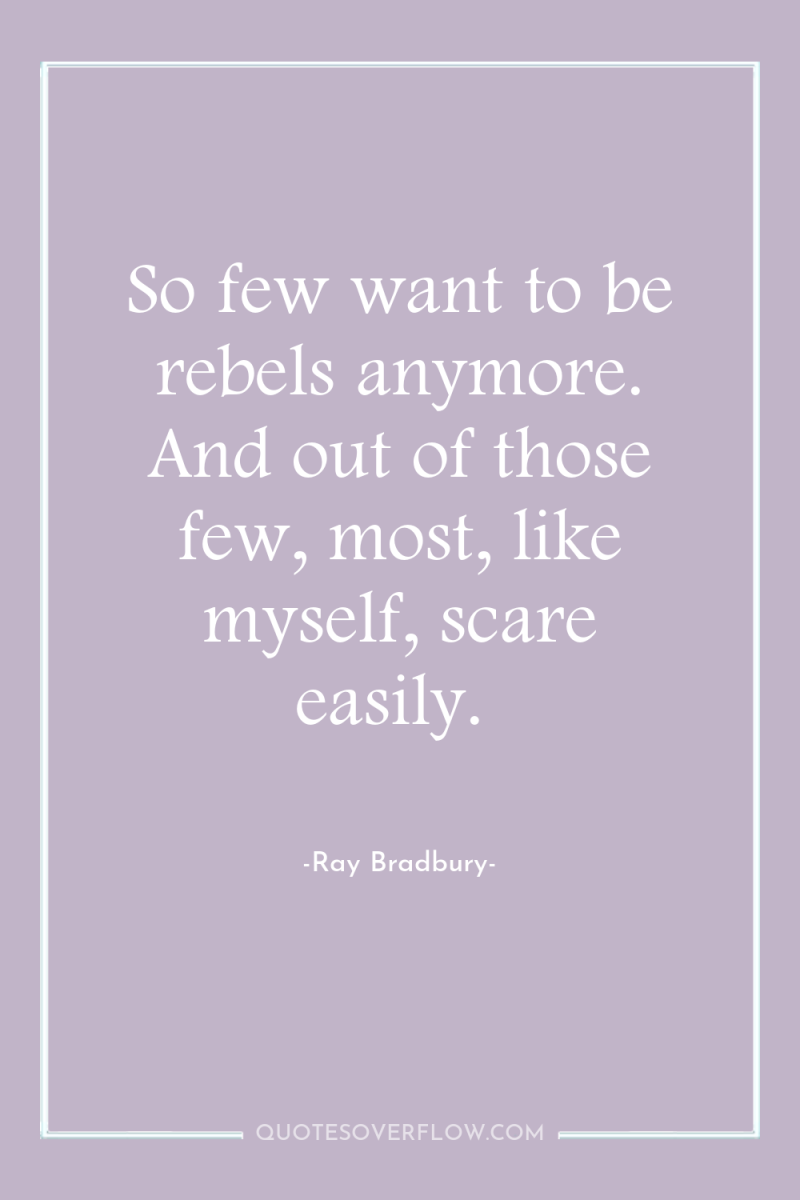 So few want to be rebels anymore. And out of...