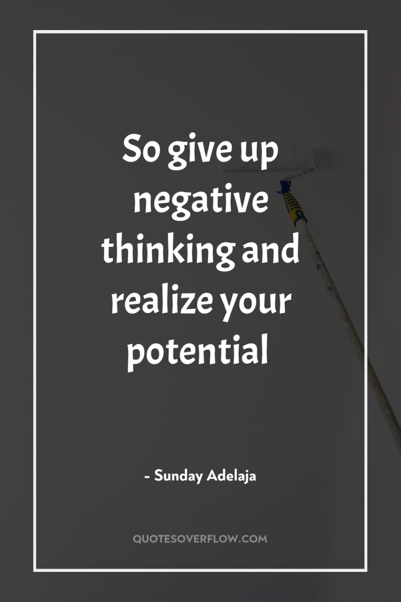 So give up negative thinking and realize your potential 