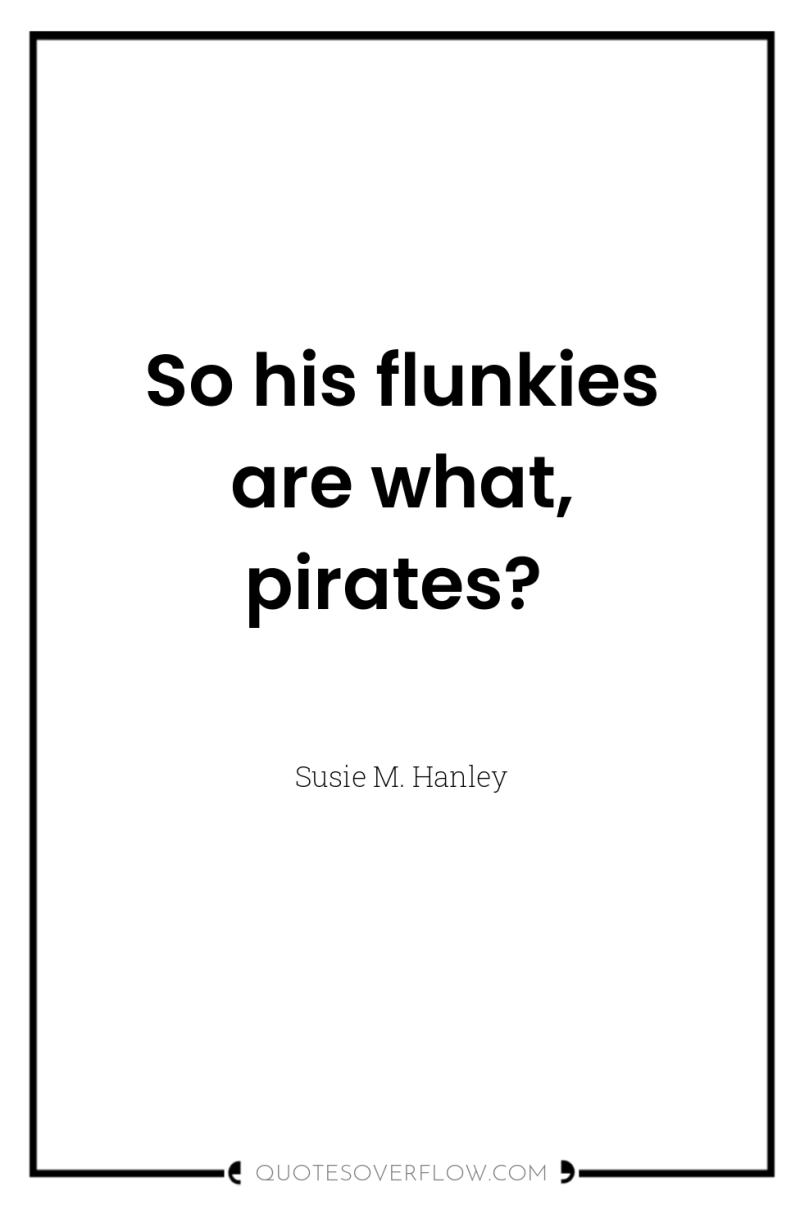 So his flunkies are what, pirates? 