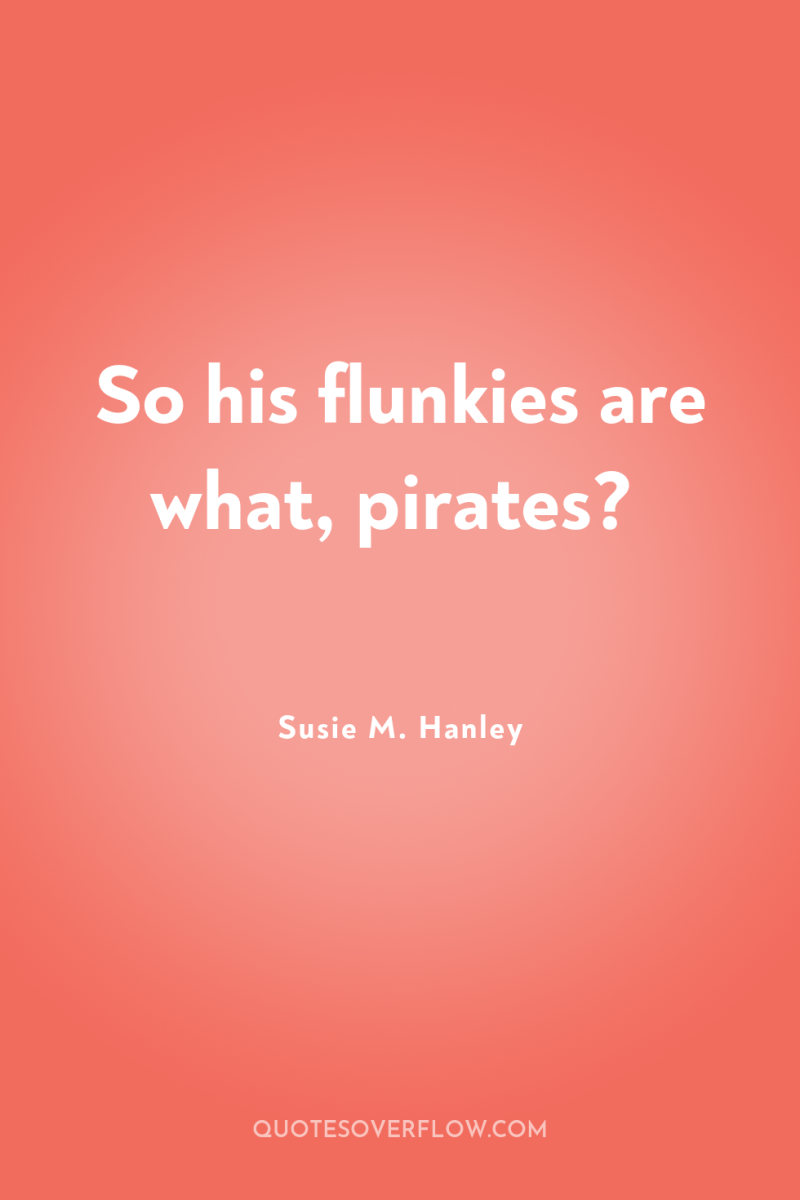 So his flunkies are what, pirates? 