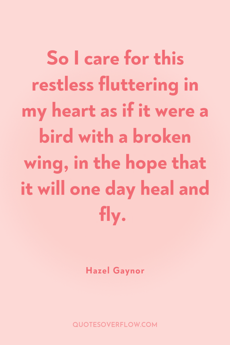So I care for this restless fluttering in my heart...