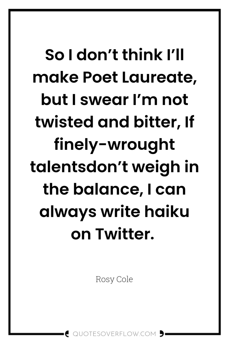So I don’t think I’ll make Poet Laureate, but I...