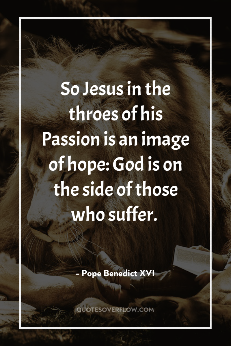 So Jesus in the throes of his Passion is an...