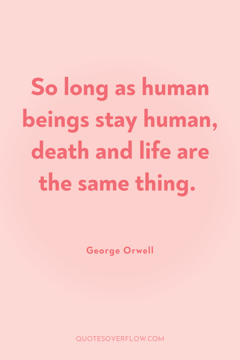 So long as human beings stay human, death and life...
