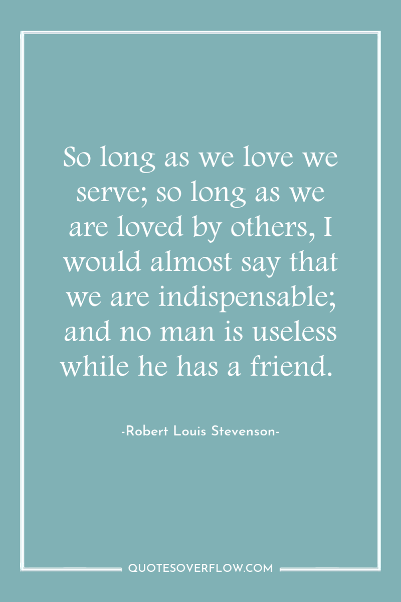 So long as we love we serve; so long as...