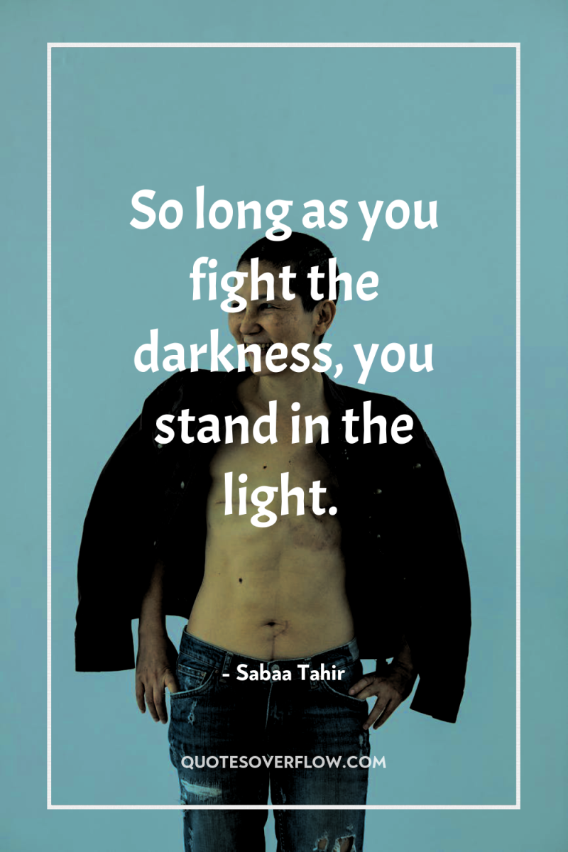 So long as you fight the darkness, you stand in...