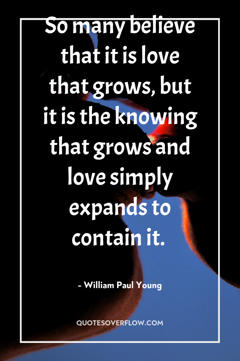 So many believe that it is love that grows, but...