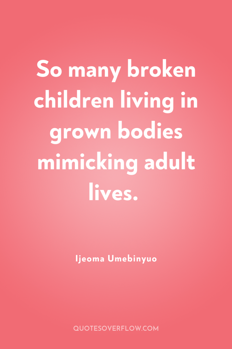 So many broken children living in grown bodies mimicking adult...