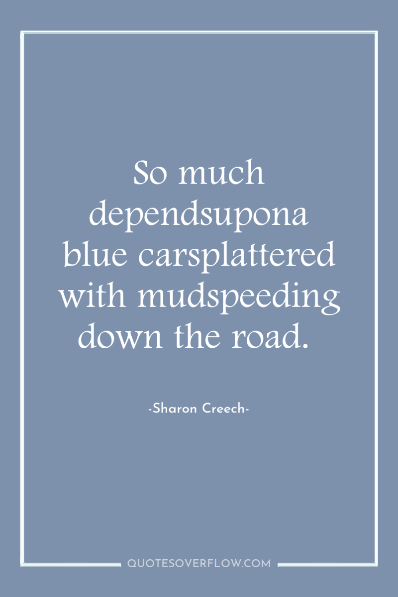 So much dependsupona blue carsplattered with mudspeeding down the road. 
